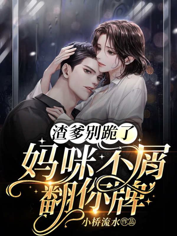渣爹别跪了，妈咪不屑翻你牌！顾小乔陆寒御